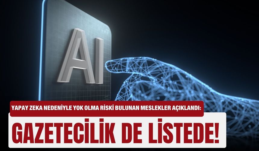 Yapay zeka nedeniyle yok olma riski bulunan meslekler açıklandı: Gazetecilik de listede!