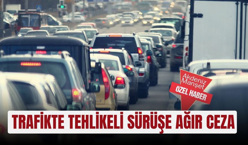 Trafikte tehlikeli sürüşe ağır ceza