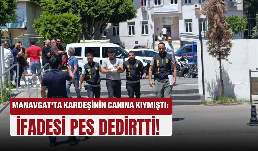 Manavgat'ta kardeşinin canına kıymıştı: İfadesi pes dedirtti!