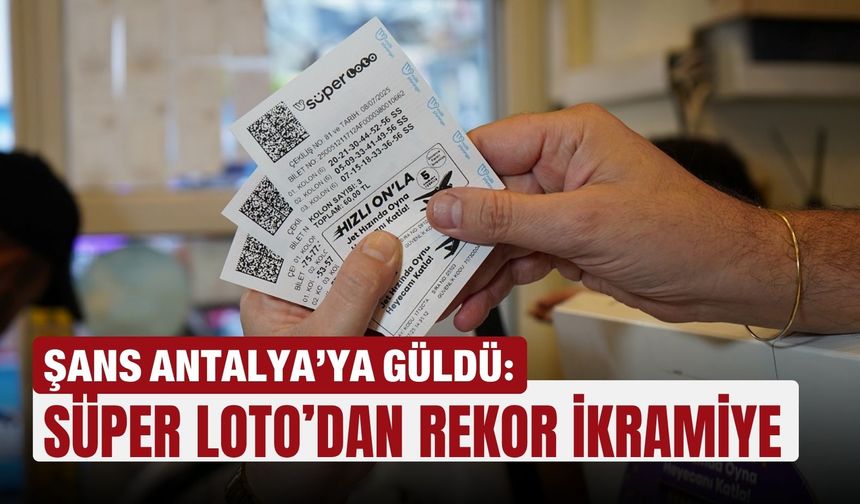 Şans Antalya’ya güldü: Süper Loto’dan rekor ikramiye