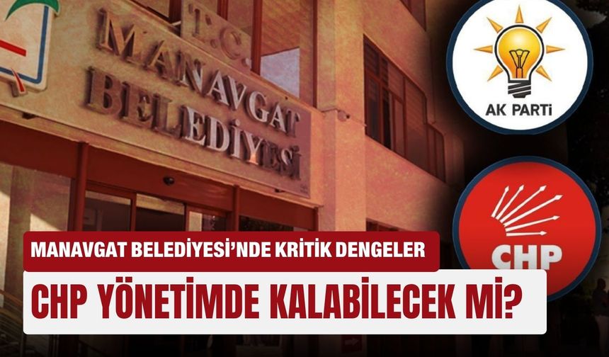 Manavgat Belediyesi’nde kritik dengeler: CHP yönetimde kalabilecek mi?
