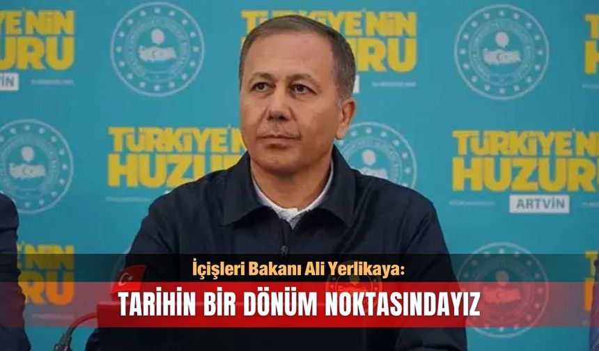 Bakan Yerlikaya: Tarihin bir dönüm noktasındayız