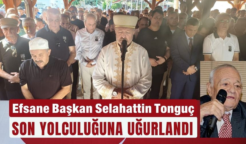 Efsane Başkan Selahattin Tonguç son yolculuğuna uğurlandı