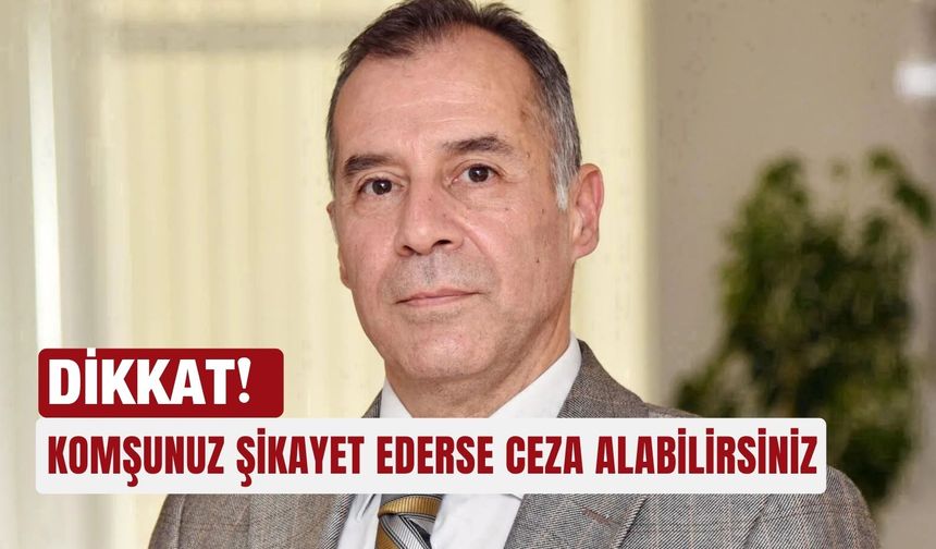 Dikkat! Komşunuz şikayet ederse ceza alabilirsiniz