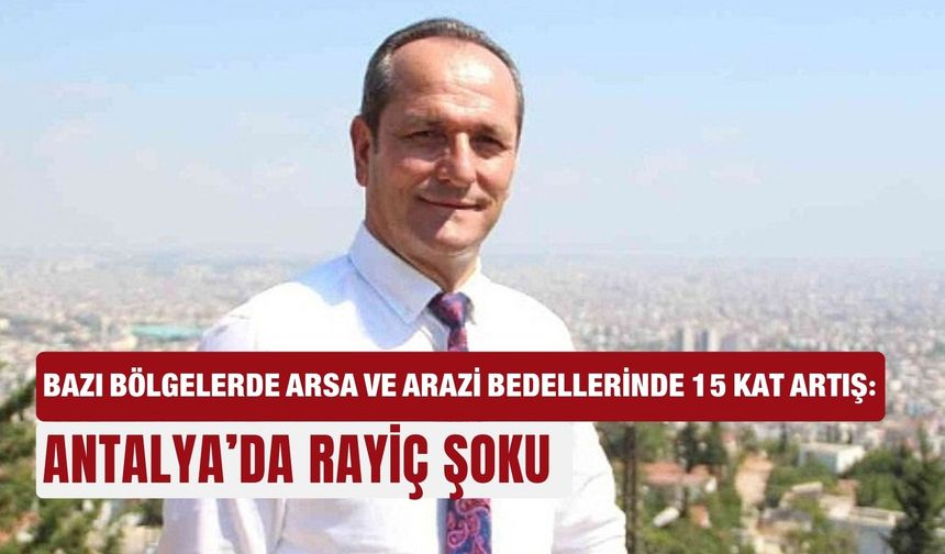 Bazı bölgelerde arsa ve arazi bedellerinde 15 kat artış: Antalya’da rayiç şoku