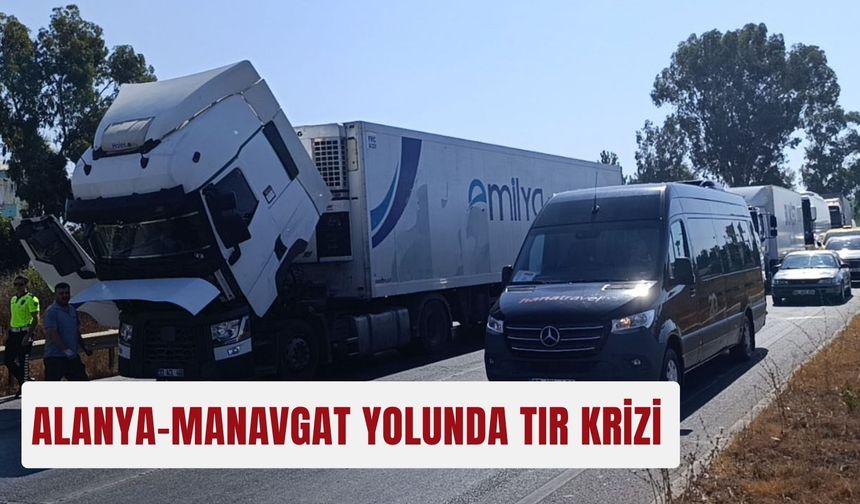 Alanya-Manavgat yolunda tır krizi