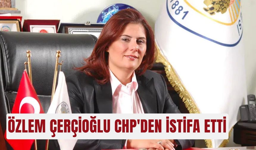 Özlem Çerçioğlu CHP'den istifa etti
