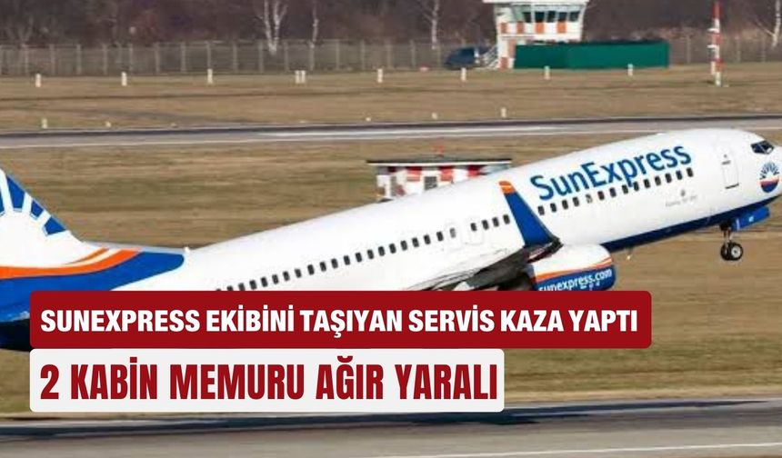 SunExpress ekibini taşıyan servis kaza yaptı: 2 kabin memuru ağır yaralı