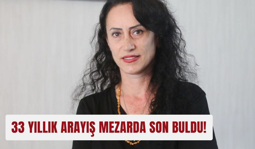 33 yıllık arayış mezarda son buldu!