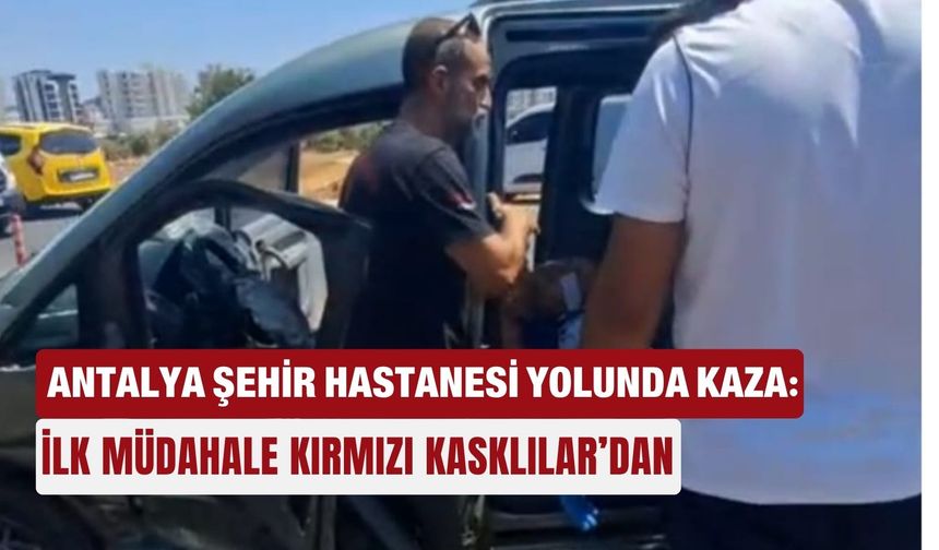 Antalya Şehir Hastanesi yolunda kaza: İlk müdahale Kırmızı Kasklılar’dan