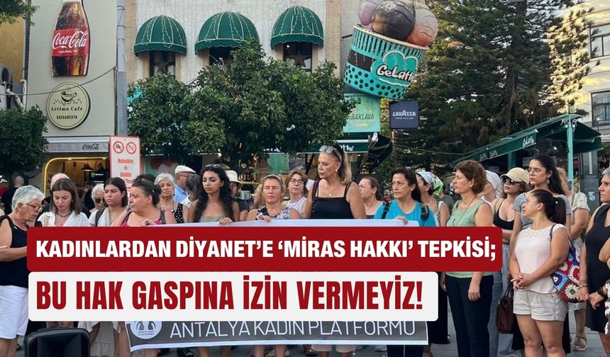 Kadınlardan Diyanet’e ‘miras hakkı’ tepkisi; Bu hak gaspına izin vermeyiz!