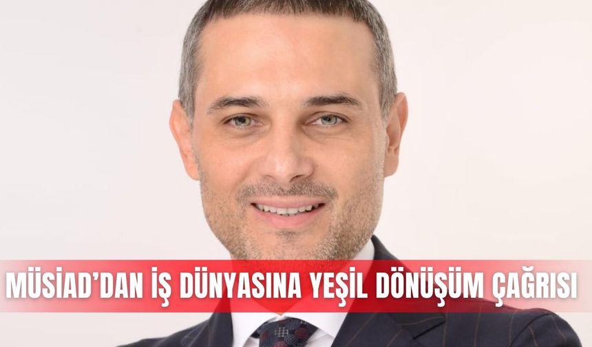 MÜSİAD’dan iş dünyasına yeşil dönüşüm çağrısı
