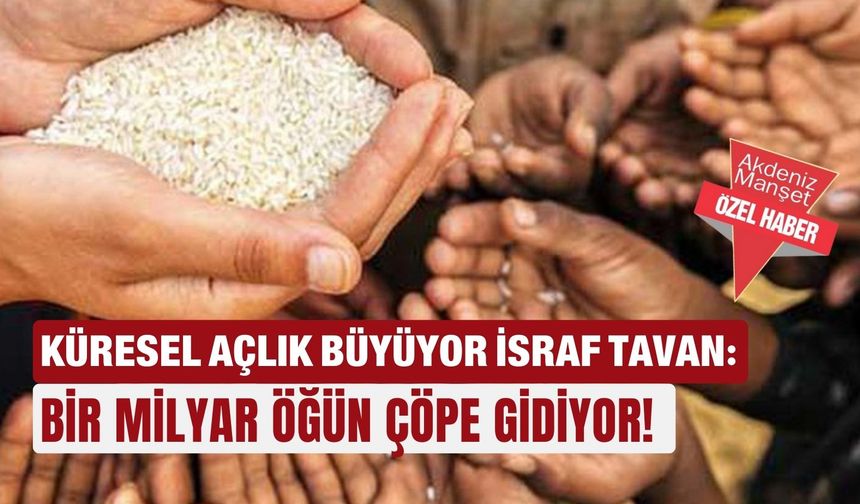 Küresel açlık büyüyor israf tavan: Bir milyar öğün çöpe gidiyor!