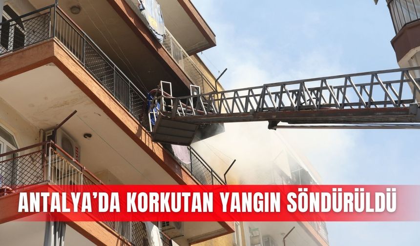 Antalya’da korkutan yangın söndürüldü
