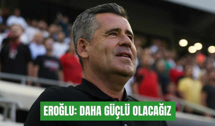 Hüseyin Eroğlu: Daha güçlü olacağız