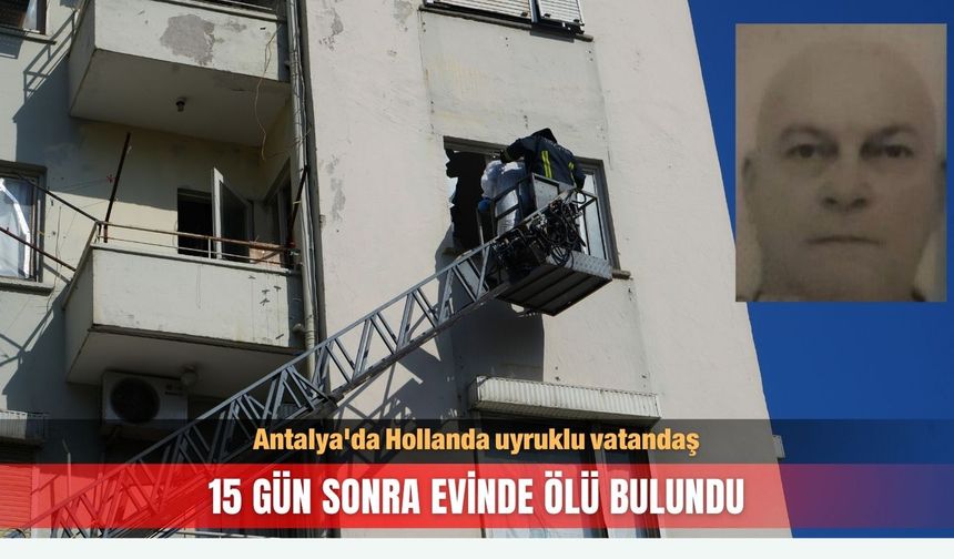 Antalya'da Hollanda uyruklu vatandaş, 15 gün sonra evinde ölü bulundu