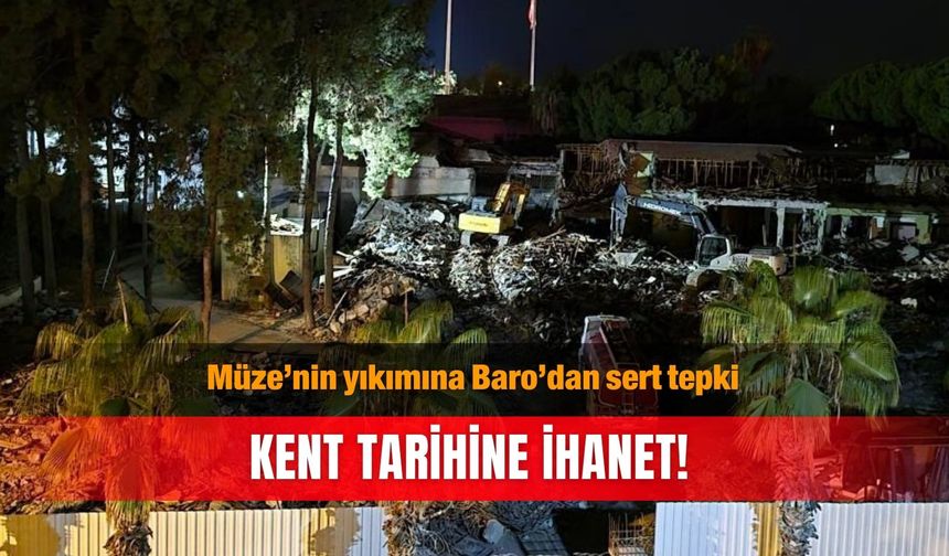 Müze’nin yıkımına Baro’dan sert tepki: Kent tarihine ihanet!