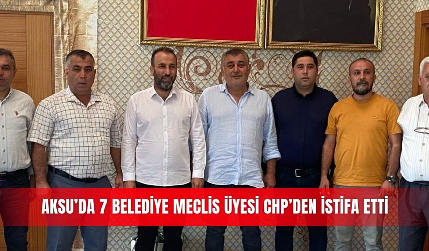Aksu’da 7 belediye meclis üyesi CHP’den istifa etti