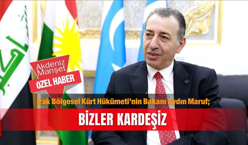 Irak Bölgesel Kürt Hükümeti'nin Bakanı Aydın Maruf; Bizler kardeşiz