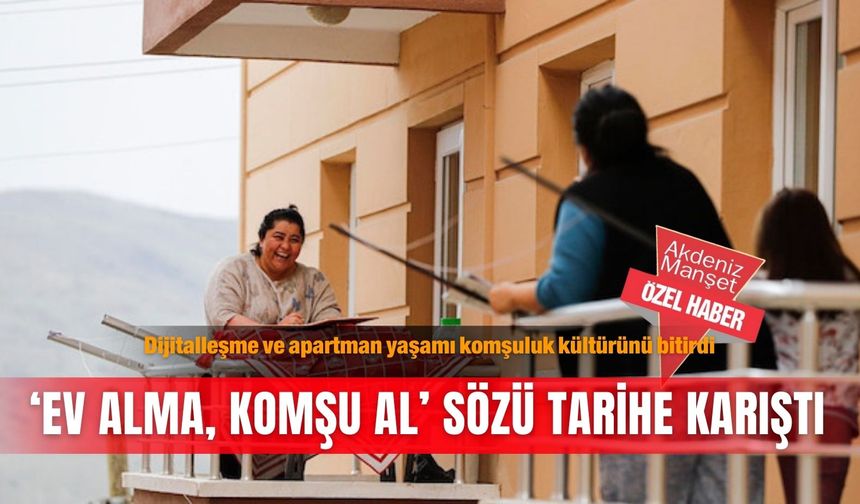 Dijitalleşme ve apartman yaşamı komşuluk kültürünü bitirdi:‘Ev alma, komşu al’ sözü tarihe karıştı