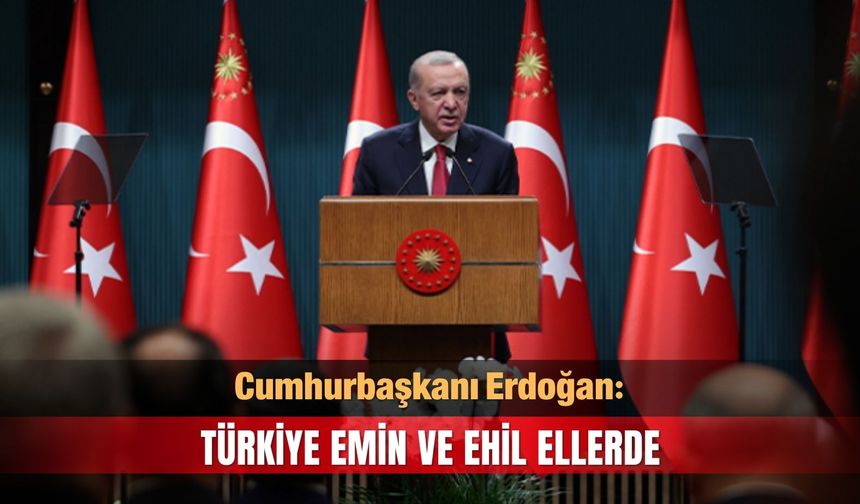 Cumhurbaşkanı Erdoğan: Türkiye emin ve ehil ellerde