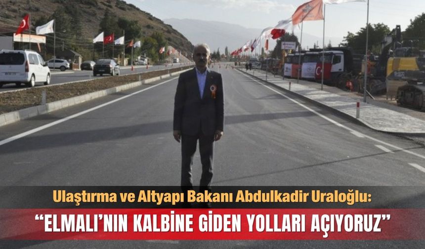 Bakan Uraloğlu: Elmalı’nın kalbine giden yolları açıyoruz
