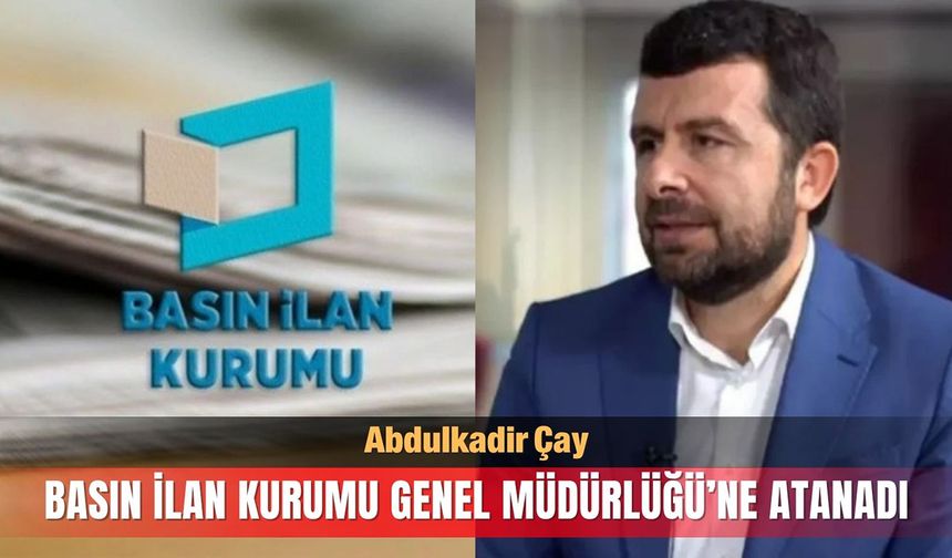 Basın İlan Kurumu Genel Müdürlüğü'ne Abdulkadir Çay atandı