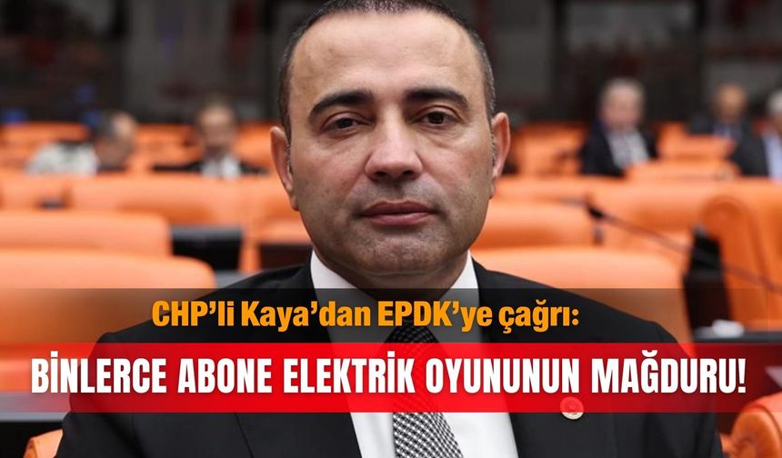 CHP’li Kaya’dan EPDK’ye çağrı: Binlerce abone elektrik  oyununun mağduru!