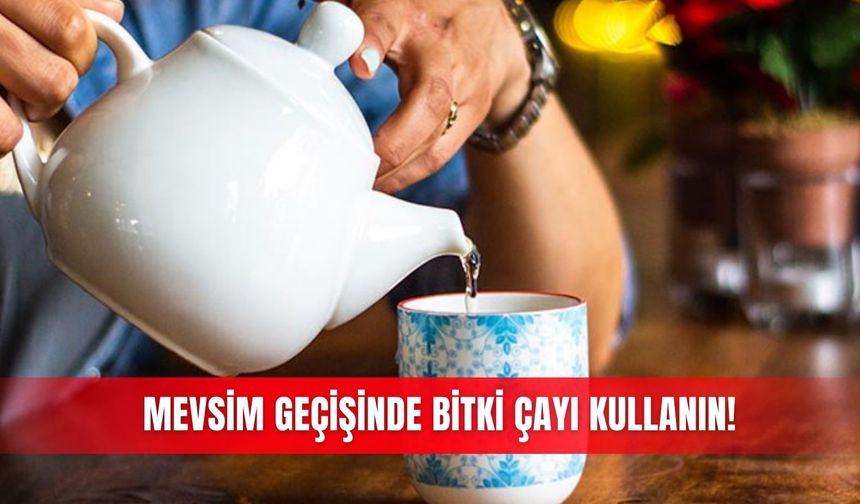 Mevsim geçişinde bitki çayı kullanın!
