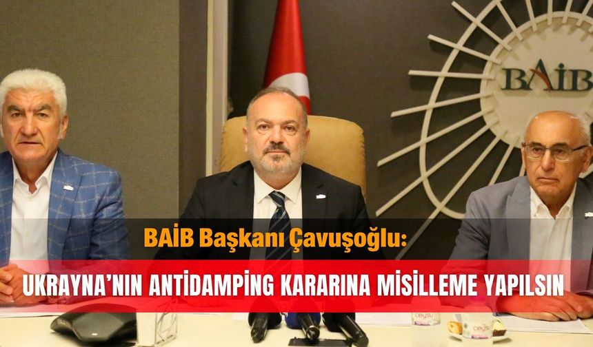 BAİB Başkanı Çavuşoğlu: Ukrayna’nın antidamping kararına misilleme yapılsın