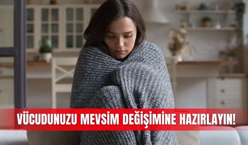 Vücudunuzu mevsim değişimine hazırlayın!