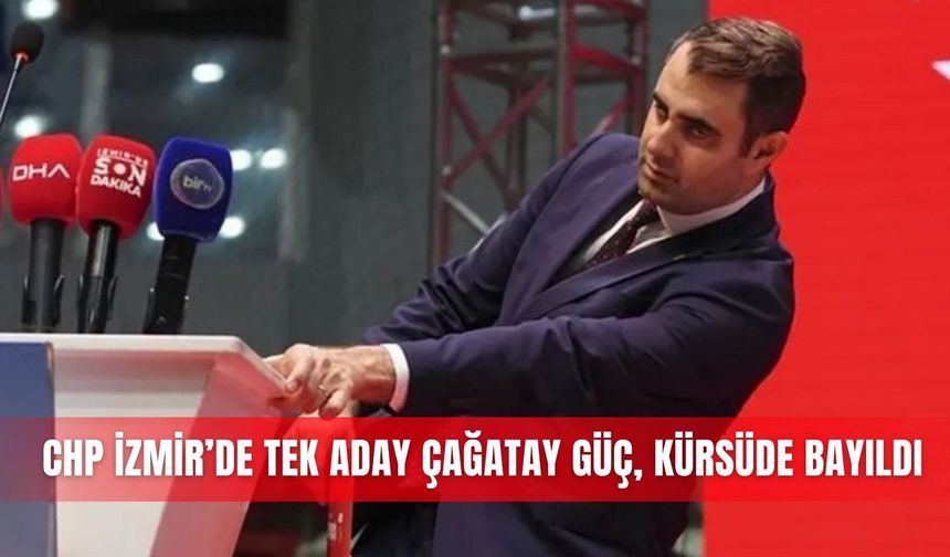 CHP İzmir’de tek aday Çağatay Güç, kürsüde bayıldı