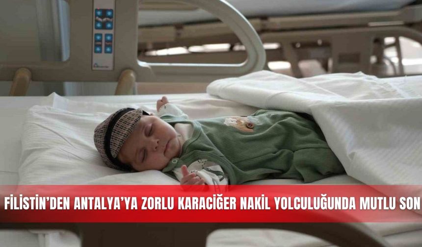 10 aylık Mahmoud’un Filistin’den Antalya’ya zorlu karaciğer nakil yolculuğunda mutlu son
