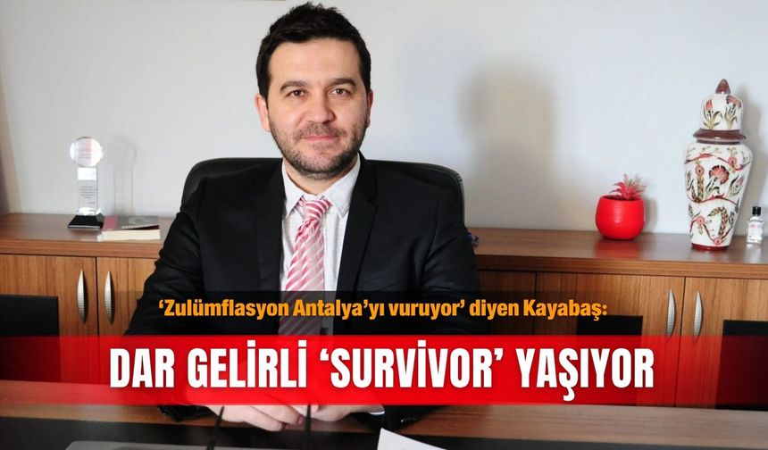 ‘Zulümflasyon Antalya’yı vuruyor’ diyen Kayabaş: Dar gelirli ‘survivor’ yaşıyor