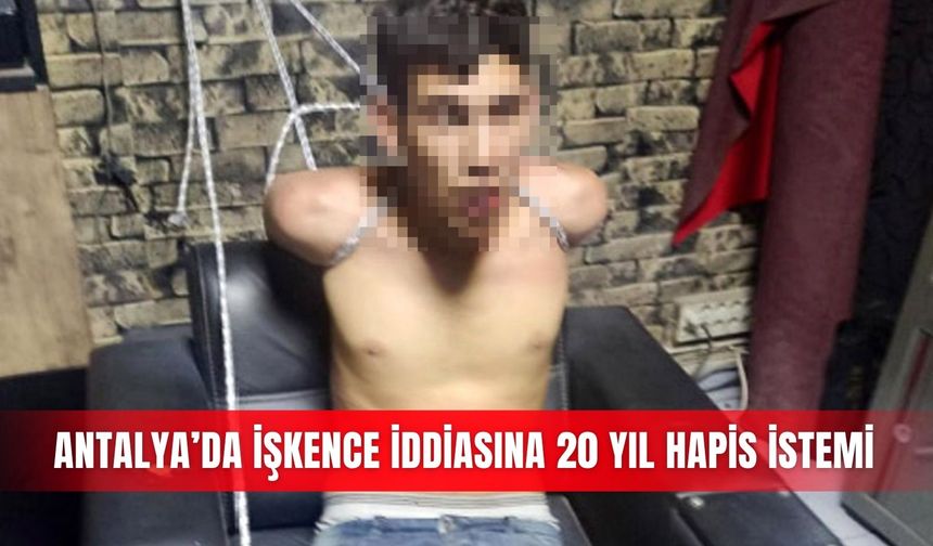 Antalya’da İşkence iddiasına 20 yıl hapis istemi