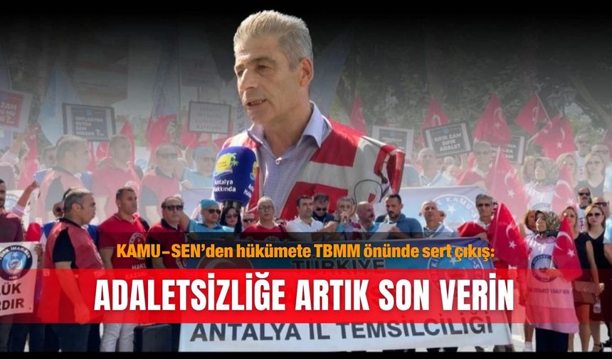 KAMU-SEN’den hükümete TBMM önünde sert çıkış: Adaletsizliğe artık son verin