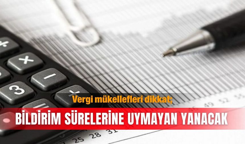 Vergi mükellefleri dikkat; Bildirim sürelerine uymayan yanacak