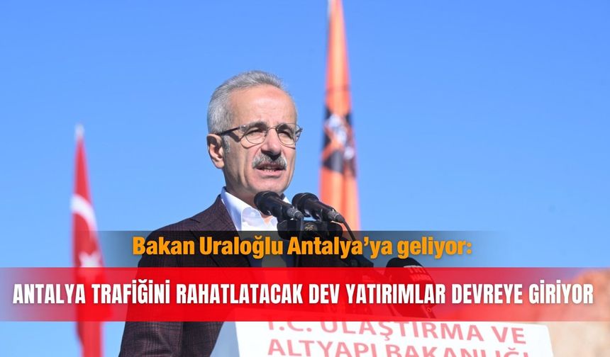 Bakan Uraloğlu Antalya’ya geliyor: Antalya trafiğini rahatlatacak dev yatırımlar devreye giriyor