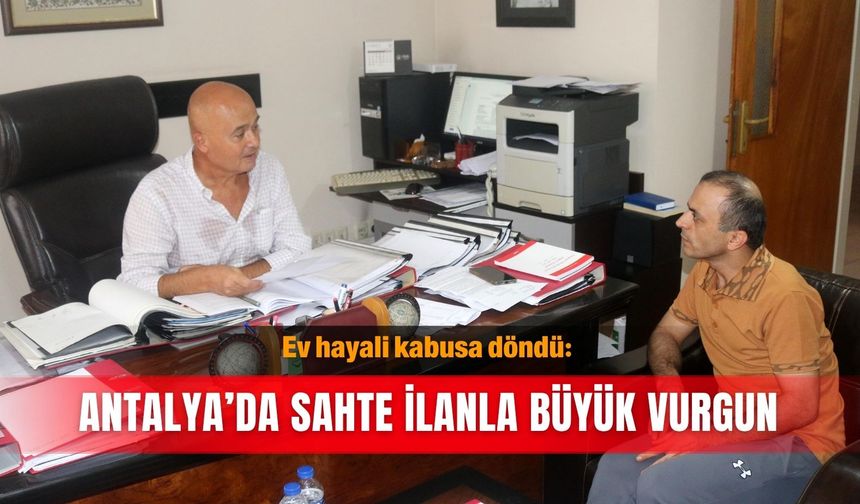 Ev hayali kabusa döndü: Antalya’da sahte ilanla büyük vurgun