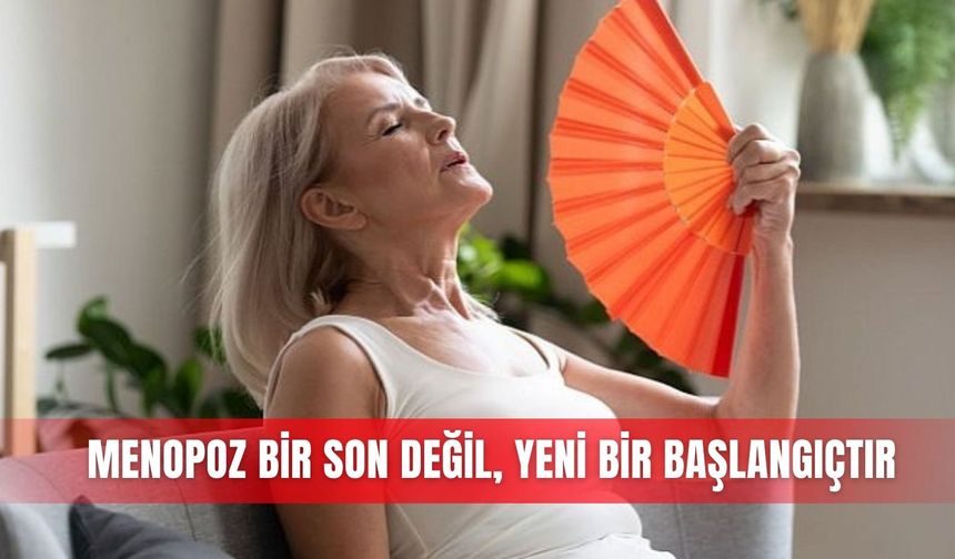 Menopoz bir son değil, yeni bir başlangıçtır