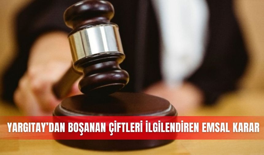 Yargıtay’dan boşanan çiftleri ilgilendiren emsal karar