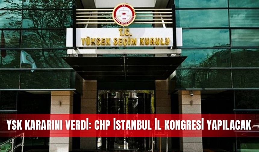 YSK kararını verdi: CHP İstanbul İl Kongresi yapılacak
