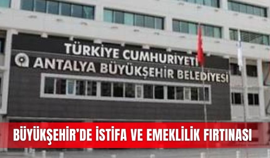 Büyükşehir’de istifa ve emeklilik fırtınası