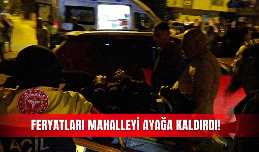 Feryatları mahalleyi ayağa kaldırdı!