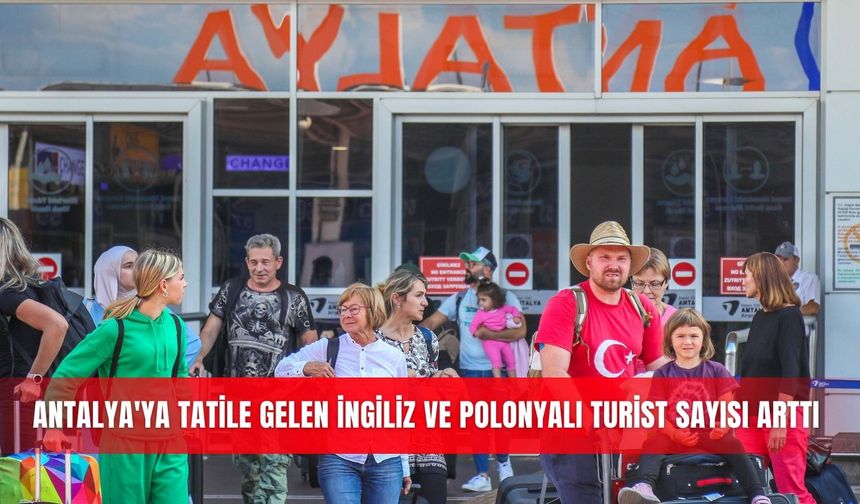 Antalya'ya tatile gelen İngiliz ve Polonyalı turist sayısı arttı
