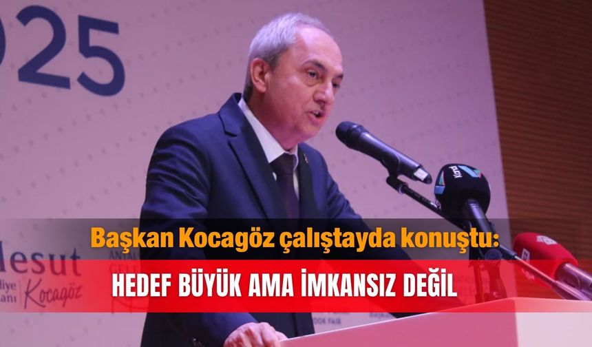 Başkan Kocagöz çalıştayda konuştu: Hedef büyük ama imkansız değil