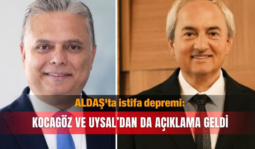ALDAŞ'ta istifa depremi: Kocagöz ve Uysal’dan da açıklama geldi