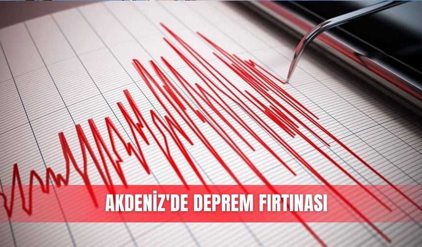 Akdeniz'de deprem fırtınası