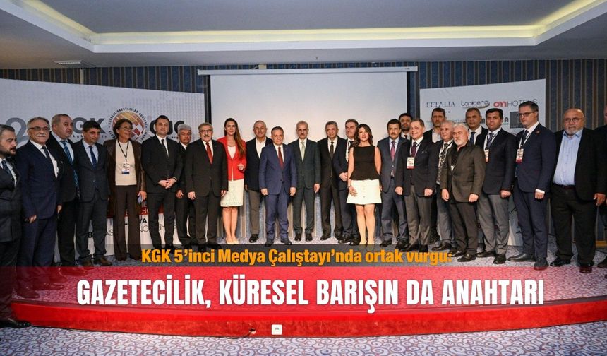 KGK 5’inci Medya Çalıştayı’nda ortak vurgu: Gazetecilik, küresel barışın da anahtarı