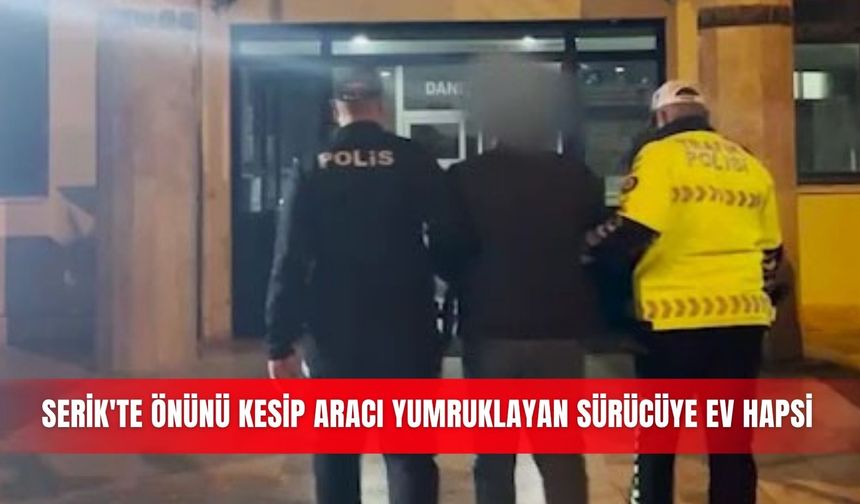 Serik'te önünü kesip aracı yumruklayan sürücüye ev hapsi